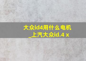 大众id4用什么电机_上汽大众id.4 x